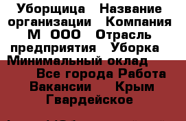 Уборщица › Название организации ­ Компания М, ООО › Отрасль предприятия ­ Уборка › Минимальный оклад ­ 14 000 - Все города Работа » Вакансии   . Крым,Гвардейское